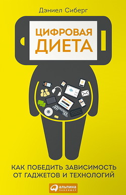 Читать онлайн книгу Цифровая диета. Как победить зависимость от гаджетов и технологий автор Сибер Дэниел Книга Цифровая диета. Как победить зависимость от гаджетов и технологий