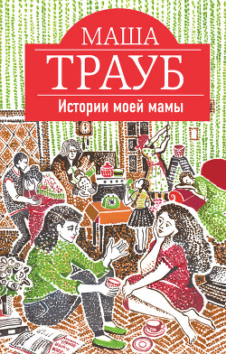 Читать онлайн книгу Истории моей мамы автор Трауб Маша Книга Истории моей мамы