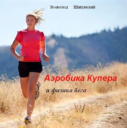 Читать онлайн книгу Аэробика Купера и физика бега (СИ) автор Шипунский Всеволод Книга Аэробика Купера и физика бега (СИ)