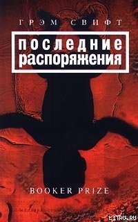 Читать онлайн книгу Последние распоряжения автор Свифт Грэм Книга Последние распоряжения