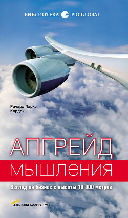 Читать онлайн книгу Апгрейд мышления: Взгляд на бизнес с высоты 10 000 метров автор Кордок Ричард Паркс Книга Апгрейд мышления: Взгляд на бизнес с высоты 10 000 метров