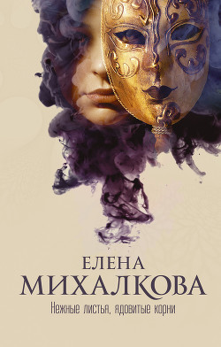 Читать онлайн книгу Нежные листья, ядовитые корни автор Михалкова Елена Ивановна Книга Нежные листья, ядовитые корни