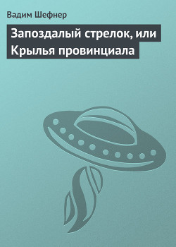 Читать онлайн книгу Запоздалый стрелок, или Крылья провинциала автор Шефнер Вадим Сергеевич Книга Запоздалый стрелок, или Крылья провинциала
