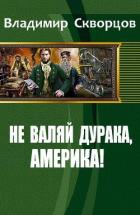 Читать онлайн книгу Не валяй дурака, Америка! (СИ) автор Скворцов Владимир Николаевич Книга Не валяй дурака, Америка! (СИ)