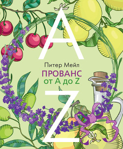 Читать онлайн книгу Прованс от A до Z автор Мейл Питер Книга Прованс от A до Z