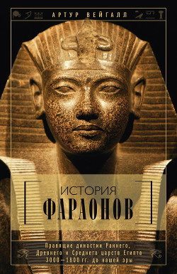 Читать онлайн книгу История фараонов. Правящие династии Раннего, Древнего и Среднего царств Египта. 3000–1800 гг. до наш автор Вейгалл Артур Книга История фараонов. Правящие династии Раннего, Древнего и Среднего царств Египта. 3000–1800 гг. до наш