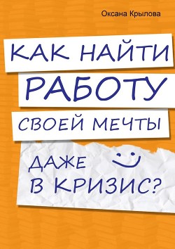 Читать онлайн книгу Как найти работу своей мечты даже в кризис? автор Крылова Оксана Книга Как найти работу своей мечты даже в кризис?