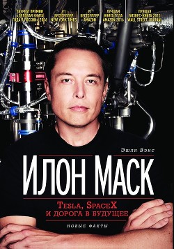 Читать онлайн книгу Илон Маск. Tesla, SpaceX и дорога в будущее автор Вэнс Эшли Книга Илон Маск. Tesla, SpaceX и дорога в будущее