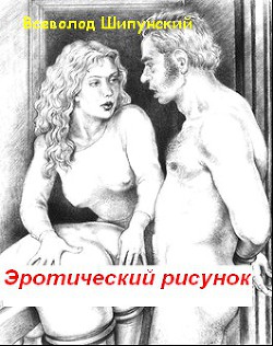 Читать онлайн книгу Эротический рисунок (СИ) автор Шипунский Всеволод Книга Эротический рисунок (СИ)