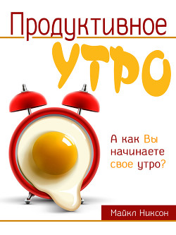 Читать онлайн книгу Продуктивное утро автор Никсон Майкл Книга Продуктивное утро