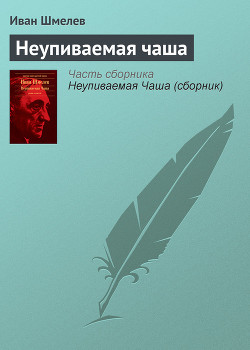 Читать онлайн книгу Неупиваемая чаша автор Шмелев Иван Сергеевич Книга Неупиваемая чаша