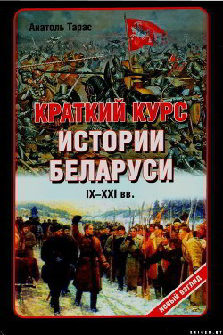Читать онлайн книгу Краткий курс истории Беларуси IX-XXI веков автор Тарас Анатолий Ефимович Книга Краткий курс истории Беларуси IX-XXI веков