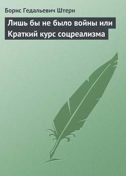 Читать онлайн книгу Лишь бы не было войны или Краткий курс соцреализма автор Штерн Борис Гедальевич Книга Лишь бы не было войны или Краткий курс соцреализма
