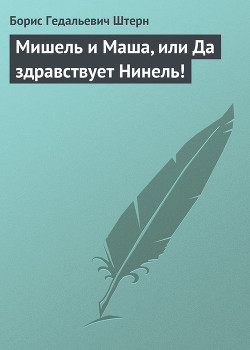 Читать онлайн книгу Мишель и Маша, или Да здравствует Нинель! автор Штерн Борис Гедальевич Книга Мишель и Маша, или Да здравствует Нинель!