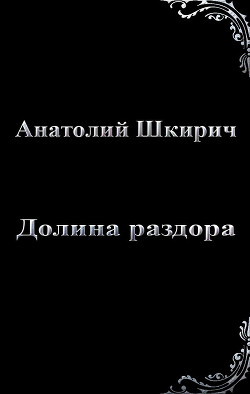 Читать онлайн книгу Долина раздора (СИ) автор Шкирич Анатолий Владимирович Книга Долина раздора (СИ)