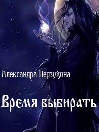 Читать онлайн книгу Время выбирать (СИ) автор Первухина Александра Викторовна Книга Время выбирать (СИ)