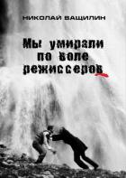 Читать онлайн книгу Мы умирали по воле режиссёров автор Ващилин Николай Николаевич Книга Мы умирали по воле режиссёров