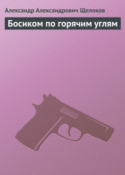 Читать онлайн книгу Босиком по горячим углям автор Щелоков Александр Александрович Книга Босиком по горячим углям