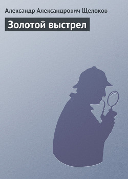 Читать онлайн книгу Золотой выстрел автор Щелоков Александр Александрович Книга Золотой выстрел