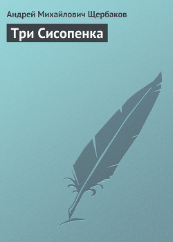 Читать онлайн книгу Три Сисопенка автор Щербаков Андрей Михайлович Книга Три Сисопенка