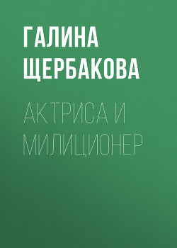 Читать онлайн книгу Актриса и милиционер автор Щербакова Галина Николаевна Книга Актриса и милиционер
