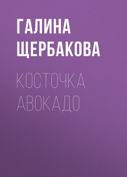Читать онлайн книгу Косточка авокадо автор Щербакова Галина Николаевна Книга Косточка авокадо