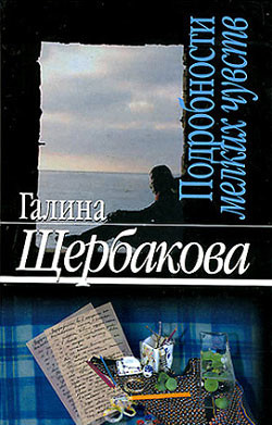 Читать онлайн книгу Подробности мелких чувств автор Щербакова Галина Николаевна Книга Подробности мелких чувств