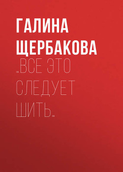 Читать онлайн книгу …Все это следует шить автор Щербакова Галина Николаевна Книга …Все это следует шить