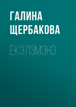 Читать онлайн книгу Ёкэлэмэнэ автор Щербакова Галина Николаевна Книга Ёкэлэмэнэ