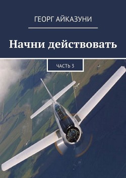Читать онлайн книгу Начни действовать (СИ) автор Айказуни Георг Гариевич Книга Начни действовать (СИ)