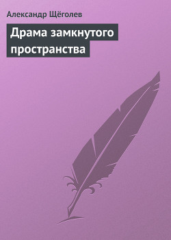 Читать онлайн книгу Драма замкнутого пространства автор Щеголев Александр Геннадьевич Книга Драма замкнутого пространства