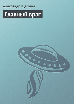 Читать онлайн книгу Главный враг автор Щеголев Александр Геннадьевич Книга Главный враг