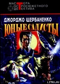 Читать онлайн книгу Юные садисты автор Щербаненко Джорджо Книга Юные садисты