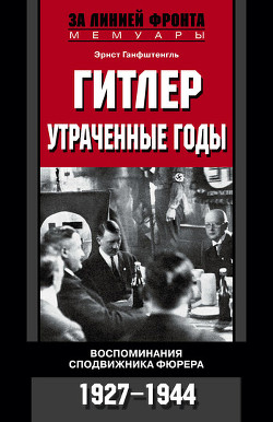 Читать онлайн книгу Гитлер. Утраченные годы. Воспоминания сподвижника фюрера. 1927-1944 автор Ганфштенгль Эрнст Книга Гитлер. Утраченные годы. Воспоминания сподвижника фюрера. 1927-1944