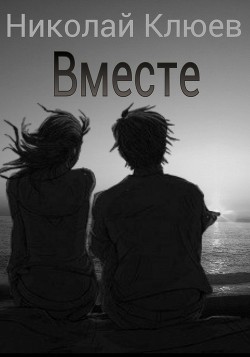 Читать онлайн книгу Вместе (СИ) автор Клюев Николай Сергеевич Книга Вместе (СИ)