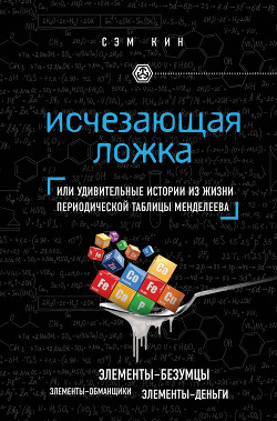 Читать онлайн книгу Исчезающая ложка, или Удивительные истории из жизни периодической таблицы Менделеева автор Кин Сэм Книга Исчезающая ложка, или Удивительные истории из жизни периодической таблицы Менделеева