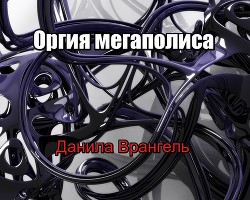Читать онлайн книгу Оргия мегаполиса (СИ) автор Врангель Данила Олегович Книга Оргия мегаполиса (СИ)