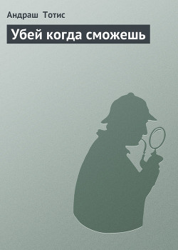 Читать онлайн книгу Убей когда сможешь автор Тотис Андраш Книга Убей когда сможешь