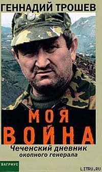 Читать онлайн книгу Моя война. Чеченский дневник окопного генерала автор Трошев Геннадий Книга Моя война. Чеченский дневник окопного генерала