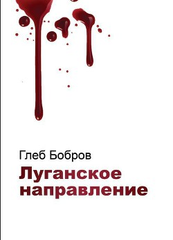 Читать онлайн книгу Луганское направление (СИ) автор Бобров Глеб Леонидович Книга Луганское направление (СИ)