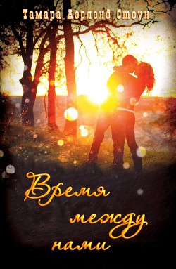 Читать онлайн книгу Время между нами автор Стоун Тамара Аэрленд Книга Время между нами