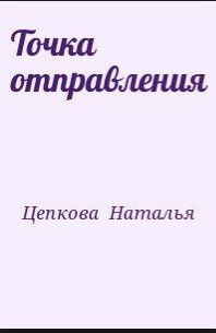 Читать онлайн книгу Точка отправления автор Цепкова Наталья Книга Точка отправления