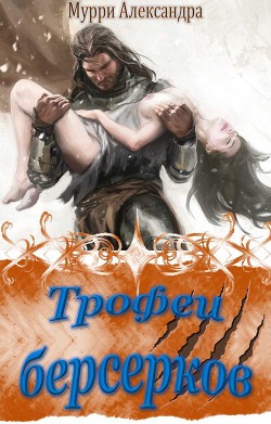 Читать онлайн книгу Трофеи берсерков (СИ) автор Мурри Александра Книга Трофеи берсерков (СИ)