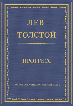 Читать онлайн книгу Полное собрание сочинений. Том 7. Произведения 1856–1869 гг. Прогресс автор Толстой Лев Николаевич Книга Полное собрание сочинений. Том 7. Произведения 1856–1869 гг. Прогресс
