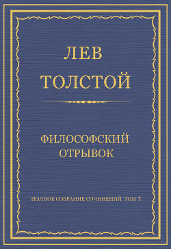 Читать онлайн книгу Полное собрание сочинений. Том 7. Произведения 1856–1869 гг. Философский отрывок автор Толстой Лев Николаевич Книга Полное собрание сочинений. Том 7. Произведения 1856–1869 гг. Философский отрывок