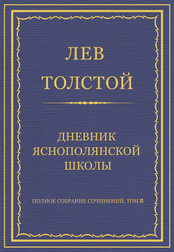 Читать онлайн книгу Полное собрание сочинений. Том 8. Педагогические статьи 1860–1863 гг. Дневник Яснополянской школы автор Толстой Лев Николаевич Книга Полное собрание сочинений. Том 8. Педагогические статьи 1860–1863 гг. Дневник Яснополянской школы