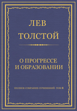 Читать онлайн книгу Полное собрание сочинений. Том 8. Педагогические статьи 1860–1863 гг. О прогрессе и образовании автор Толстой Лев Николаевич Книга Полное собрание сочинений. Том 8. Педагогические статьи 1860–1863 гг. О прогрессе и образовании
