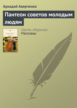 Читать онлайн книгу Пантеон советов молодым людям автор Аверченко Аркадий Тимофеевич Книга Пантеон советов молодым людям