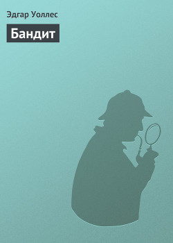 Читать онлайн книгу Бандит автор Уоллес Эдгар Ричард Горацио Книга Бандит
