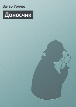 Читать онлайн книгу Доносчик автор Уоллес Эдгар Ричард Горацио Книга Доносчик